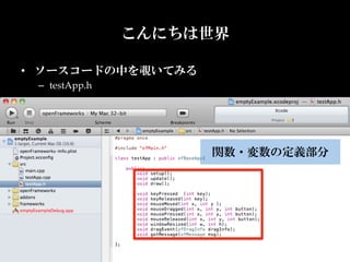 こんにちは世界

•  ソースコードの中を覗いてみる	
 –  testApp.h	




                       関数・変数の定義部分	
 