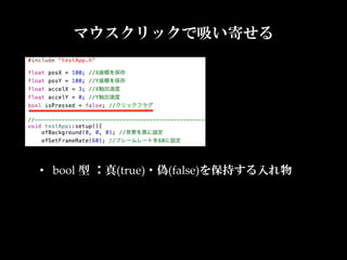マウスクリックで吸い寄せる




•  bool  型 ：真(true)・偽(false)を保持する入れ物	
 