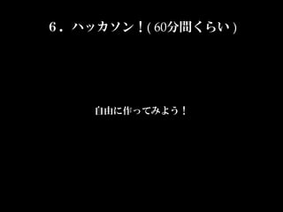 ６．ハッカソン！(  60分間くらい  )




     自由に作ってみよう！
 