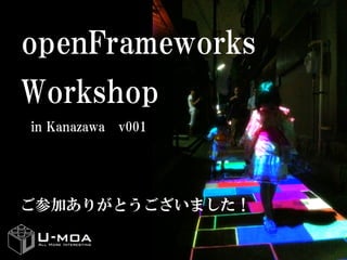 openFrameworks
Workshop
in Kanazawa v001




ご参加ありがとうございました！
 