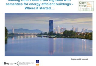 Making Smart Data from Big Data with
semantics for energy efficient buildings -
Where it started…
Image credit: kurier.at
 