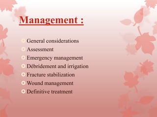 Management :
General considerations
Assessment
Emergency management
Débridement and irrigation
Fracture stabilization
Wound management
Definitive treatment
 