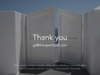 gt@theopenfund.com
Thank you
flickr credits: modern_nomad, olibac, kitsu, shedboy, mountainbread,
txmx-2, andrew_ashton, eschipul, nasamarshall, klearchos
 