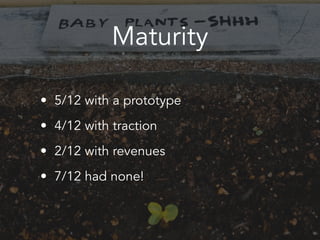 Maturity
• 5/12 with a prototype
• 4/12 with traction
• 2/12 with revenues
• 7/12 had none!
 