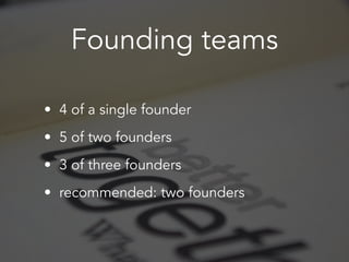 Founding teams
• 4 of a single founder
• 5 of two founders
• 3 of three founders
• recommended: two founders
 