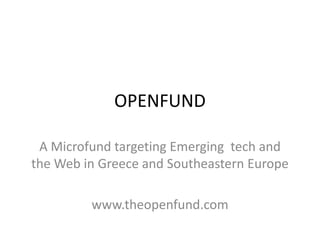 OPENFUND

 Α Microfund targeting Emerging tech and
the Web in Greece and Southeastern Europe

         www.theopenfund.com
 
