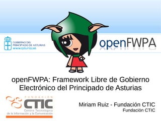 openFWPA: Framework Libre de Gobierno
      Electrónico del Principado de Asturias

                       Miriam Ruiz - Fundación CTIC
                                       Fundación CTIC
 