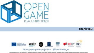 “This document reflects the views only of the authors, and the European Union cannot be held responsible for any use which may be made of the information contained therein.”
https://opengame-project.eu @OpenGame_eu
Thank you!
 