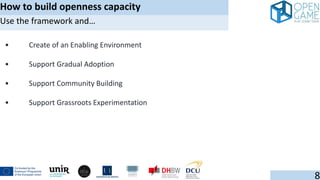 • Create of an Enabling Environment
• Support Gradual Adoption
• Support Community Building
• Support Grassroots Experimentation
How to build openness capacity
8
Use the framework and…
 