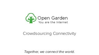 Crowdsourcing Connectivity
Together, we connect the world.
Open Garden
You are the Internet
 