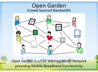 Open	
  Garden	
  
             Crowd-­‐Sourced	
  Bandwidth




Open	
  Garden	
  is	
  a	
  P2P	
  Wireless	
  Mesh	
  Network	
  
 providing	
  Mobile	
  Broadband	
  Connec6vity	
  
 