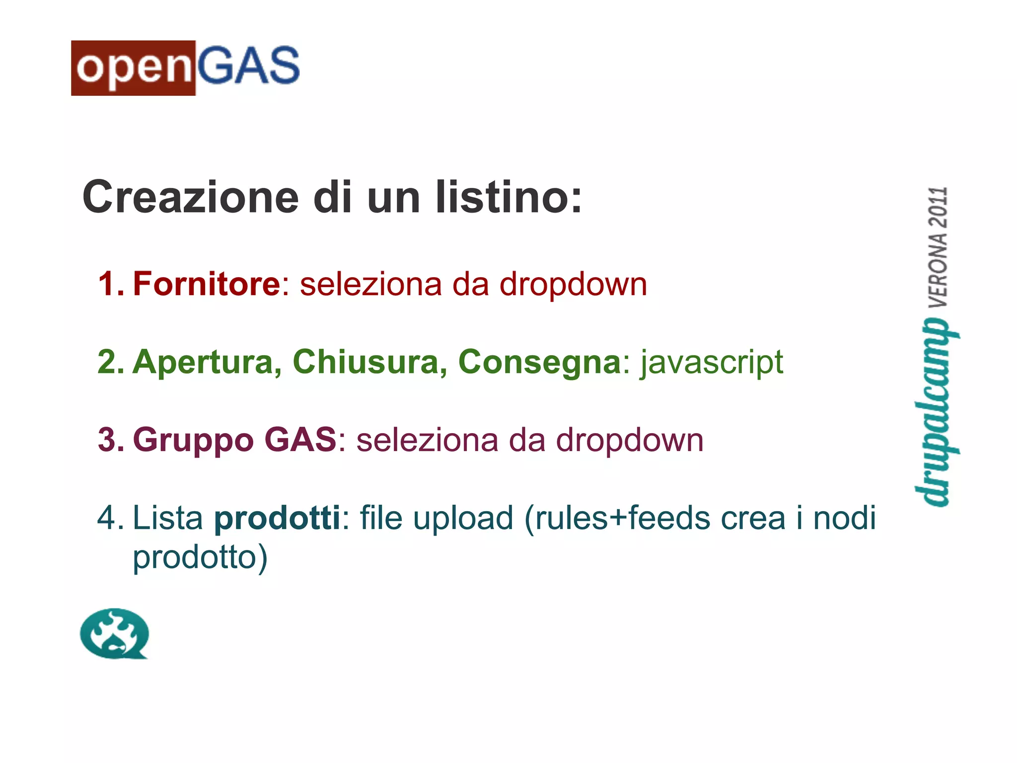 Creazione di un listino:
1. Fornitore: seleziona da dropdown

2. Apertura, Chiusura, Consegna: javascript

3. Gruppo GAS: seleziona da dropdown

4. Lista prodotti: file upload (rules+feeds crea i nodi
   prodotto)
 