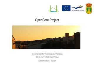 OpenGate Project
Ayuntamiento Valencia del Ventoso
2012-1-IT2-GRU06-37064
Extremadura - Spain
 