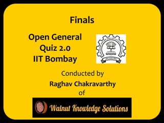 Open General Quiz 2.0 IIT Bombay 
Conducted by 
Raghav Chakravarthy 
Finals 
of  