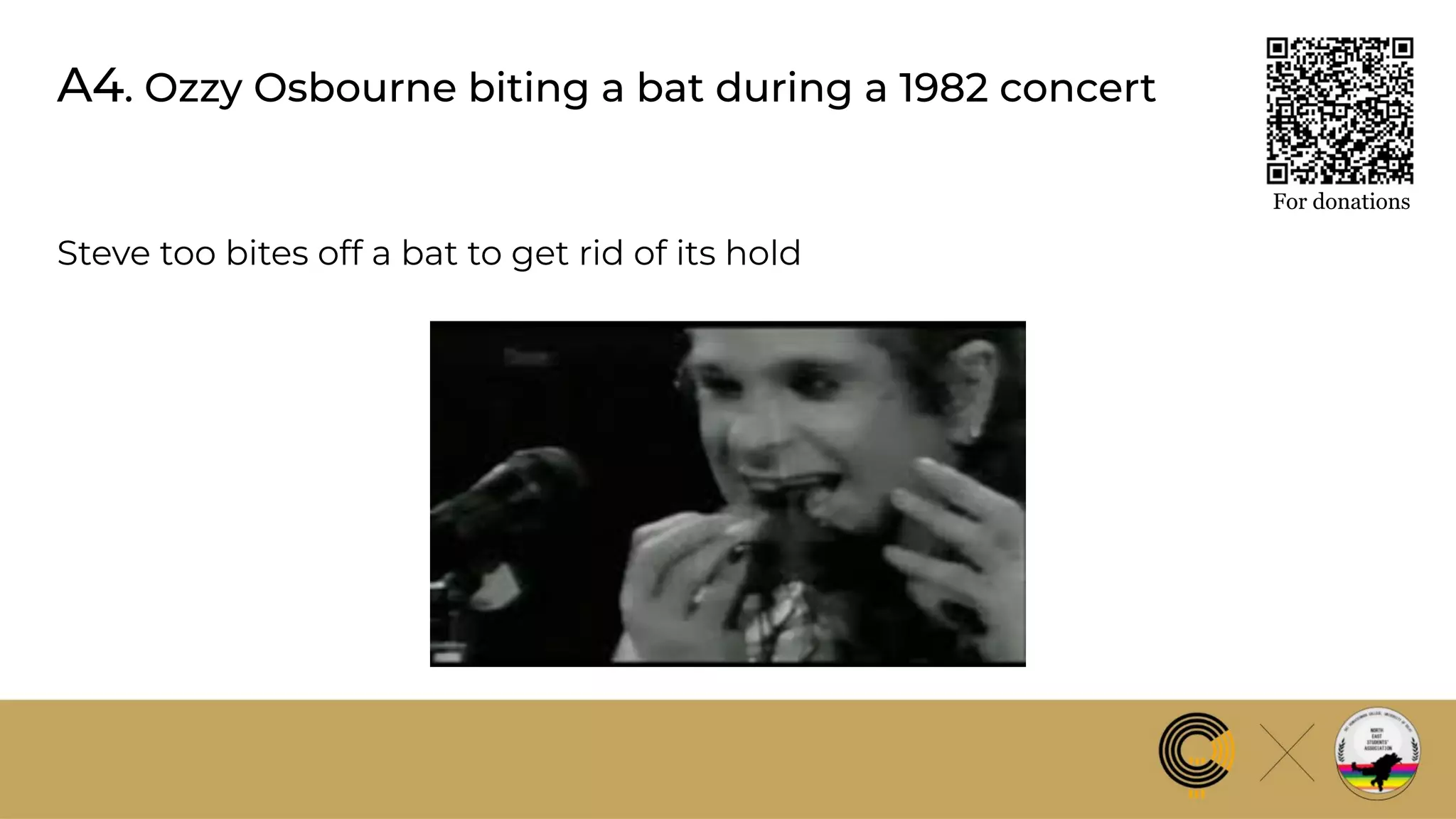A4. Ozzy Osbourne biting a bat during a 1982 concert
For donations
Steve too bites off a bat to get rid of its hold
 