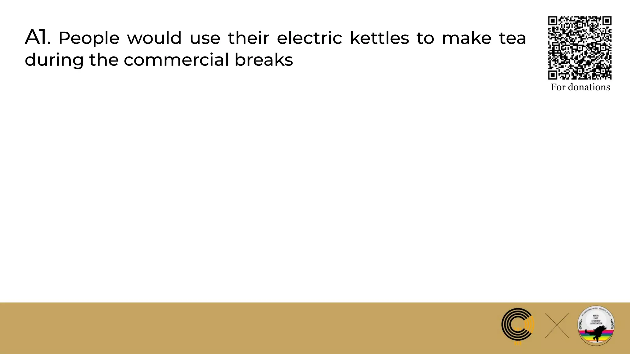 A1. People would use their electric kettles to make tea
during the commercial breaks
For donations
 