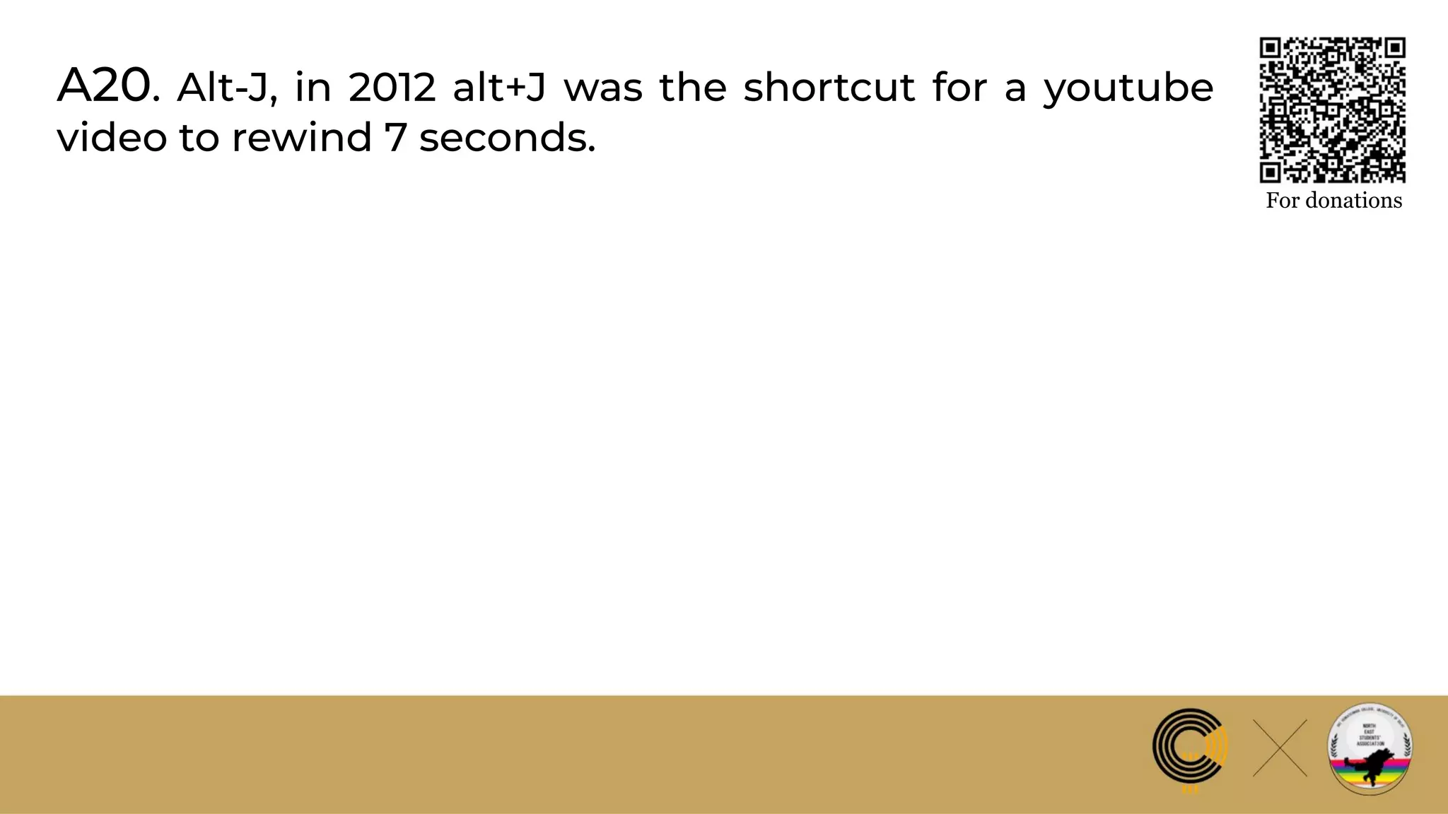 A20. Alt-J, in 2012 alt+J was the shortcut for a youtube
video to rewind 7 seconds.
For donations
 