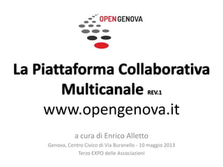 La Piattaforma Collaborativa
Multicanale REV.1
www.opengenova.it
a cura di Enrico Alletto
Genova, Centro Civico di Via Buranello - 10 maggio 2013
Terzo EXPO delle Associazioni
 