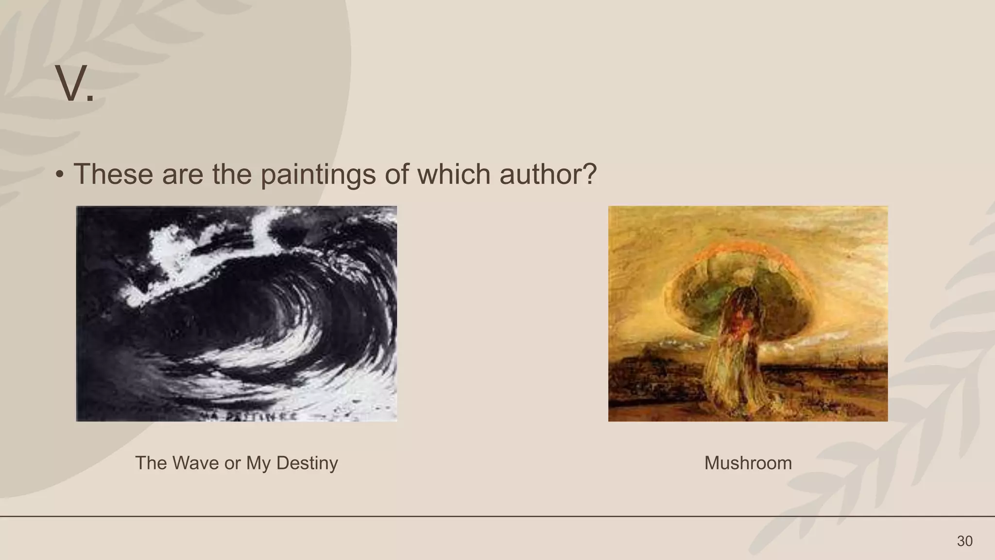 30
V.
• These are the paintings of which author?
The Wave or My Destiny Mushroom
 