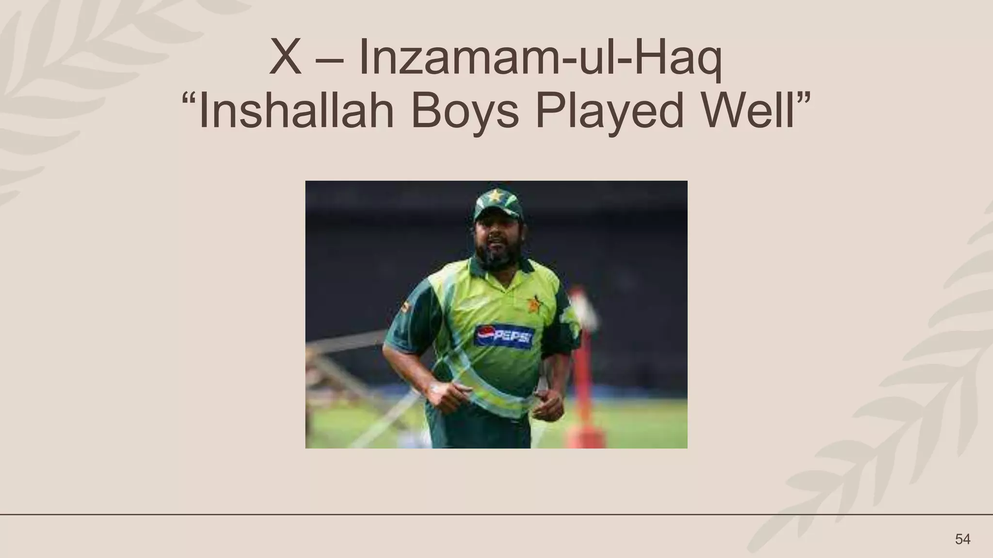 54
X – Inzamam-ul-Haq
“Inshallah Boys Played Well”
 