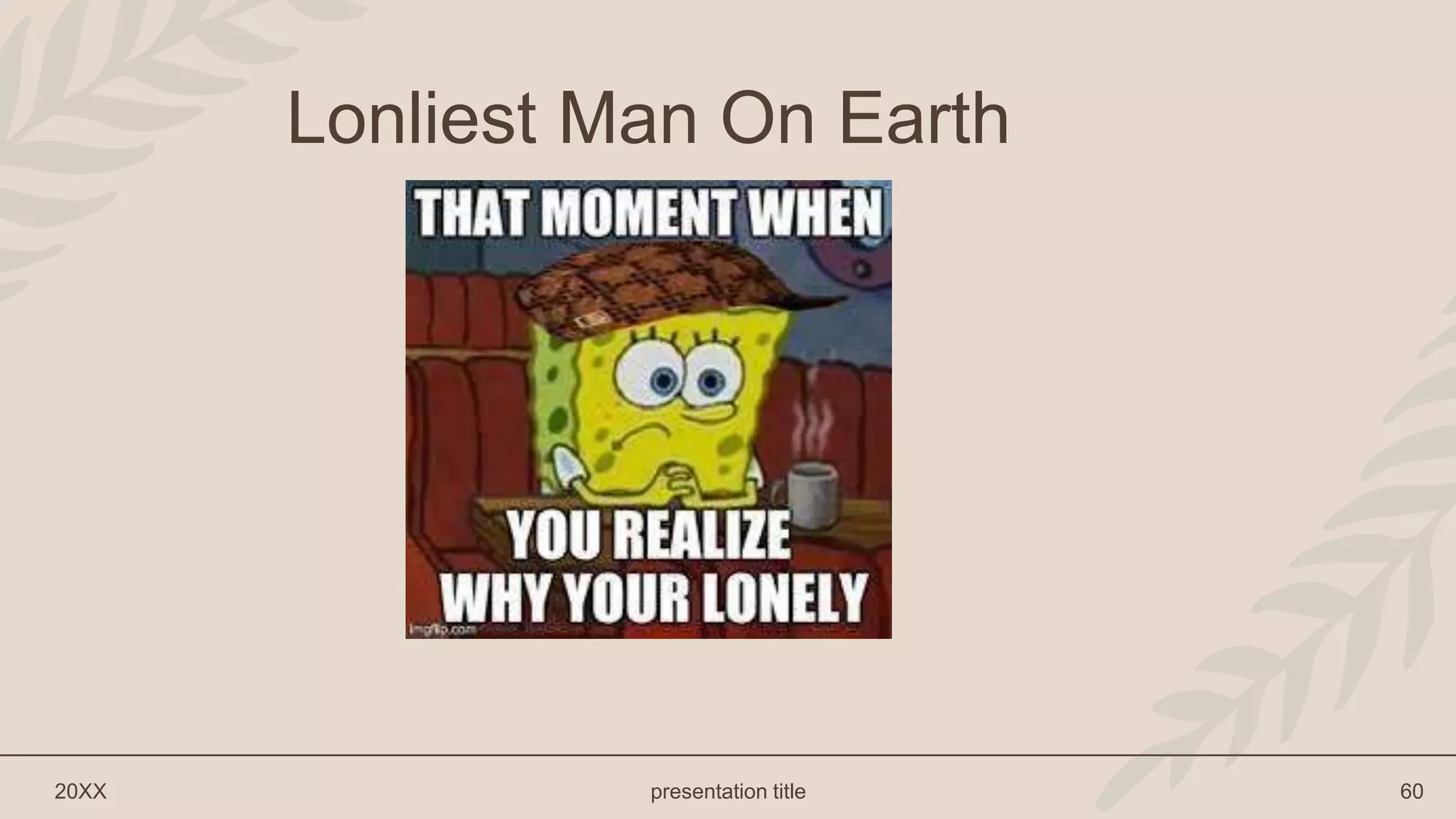 20XX presentation title 60
Lonliest Man On Earth
 