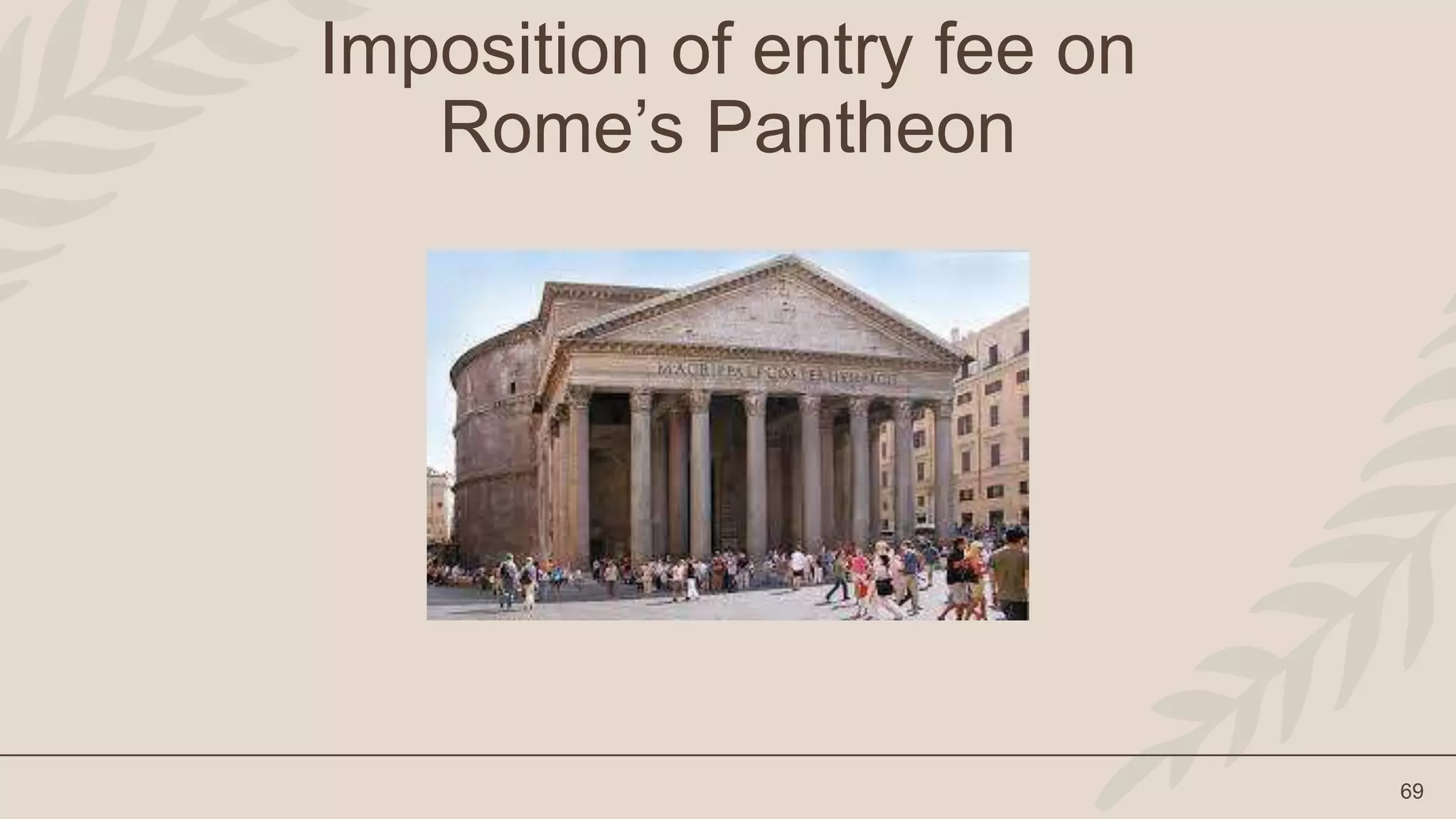 69
Imposition of entry fee on
Rome’s Pantheon
 