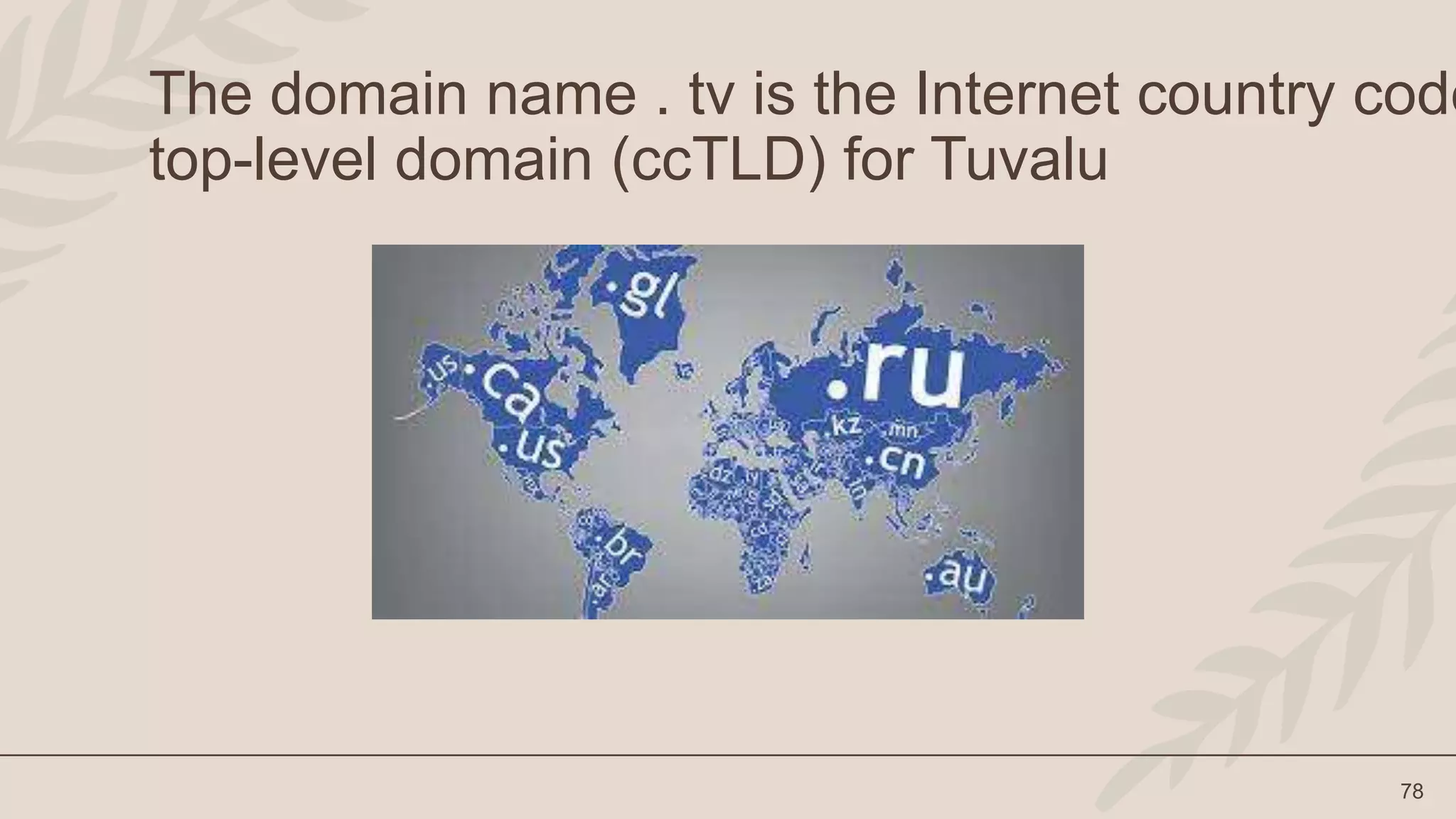 78
The domain name . tv is the Internet country code
top-level domain (ccTLD) for Tuvalu
 