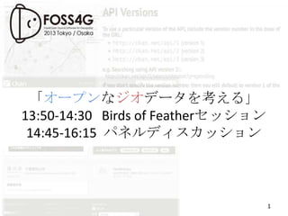 「オープンなジオデータを考える」
13:50-14:30 Birds of Featherセッション
14:45-16:15 パネルディスカッション

1

 