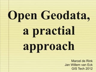 Open Geodata,
  a practial
  approach
             Marcel de Rink
         Jan Willem van Eck
             GIS Tech 2012
 