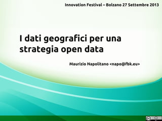 I dati geografici per una
strategia open data
Maurizio Napolitano <napo@fbk.eu>
Innovation Festival – Bolzano 27 Settembre 2013
 
