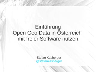 Einführung
Open Geo Data in Österreich
 mit freier Software nutzen


         Stefan Kasberger
         @stefankasberger
 