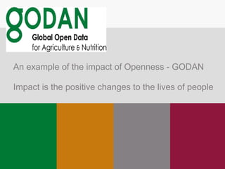 An example of the impact of Openness - GODAN
Impact is the positive changes to the lives of people
 