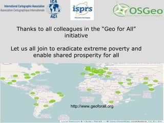Thanks to all colleagues in the “Geo for All”
initiative
Let us all join to eradicate extreme poverty and
enable shared prosperity for all
http://www.geoforall.org
 