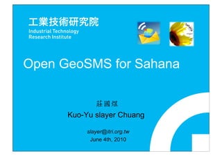 Open GeoSMS for Sahana


      Kuo-Yu slayer Chuang

           slayer@itri.org.tw
            June 4th, 2010
 