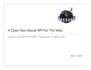 A Open Geo-Social REST API For The Web
Lessons Learned From the EO-1 Spacecraft, 12 Years Later...         Jan 1, 2013

Building the Next Generation Of Web Services Using Story-Telling.
The Way For Users To Get Information From The Programmable Web...

Or Could We Say?
                           Stories



                                                                             1
 