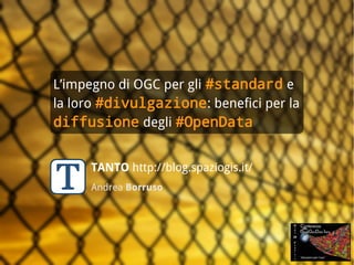 L’impegno di OGC per gli #standard e
     la loro #divulgazione: benefici per la
     diffusione degli #OpenData


                 TANTO http://blog.spaziogis.it/
                 Andrea Borruso




TANTO http://blog.spaziogis.it/
Andrea Borruso
 