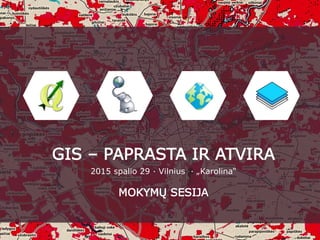 GIS – PAPRASTA IR ATVIRA
2015 spalio 29 · Vilnius · „Karolina“
MOKYMŲ SESIJA
 