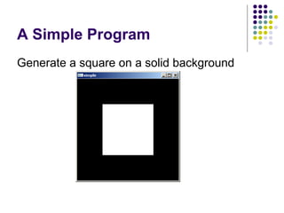 A Simple Program
Generate a square on a solid background
 