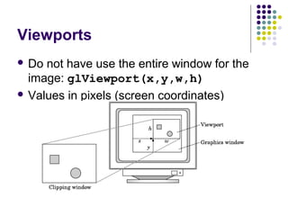 Viewports
 Do not have use the entire window for the
  image: glViewport(x,y,w,h)
 Values in pixels (screen coordinates)
 