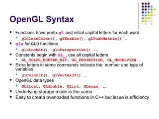 OpenGL Syntax
   Functions have prefix gl and initial capital letters for each word
       glClearColor(), glEnable(), g...
