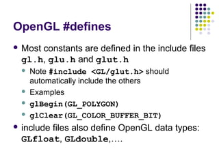 OpenGL #defines
 Most
     constants are defined in the include files
 gl.h, glu.h and glut.h
    Note #include <GL/glut...