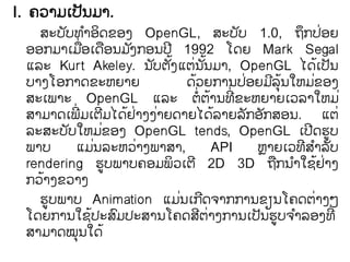 I. ຃຤າຠຽຎັຌຠາ.
   ລະຍຍ຋າວຈຂວຄ OpenGL, ລະຍຍ 1.0, ຊກຎວງ
        ັ ໍ ິ                                        ັ               ຶ ໃ
 ວວກຠາຽຠໃ ວຽຈວຌຠຄກວຌຎີ 1992 ຿ຈງ Mark Segal
            ື         ື     ັ
                                ັ ັໄ    ໃ ັໄ
 ຾ຣະ Kurt Akeley. ຌຍຉຄ຾ຉຌຌຠາ, OpenGL ແຈຽຎັຌ                                  ໄ
 ຍາຄ຿ວກາຈຂະ຦ງາງ                        ຈ຤ງກາຌຎວງຠຣຌເ຦ຠຂວຄ
                                         ໄ             ໃ      ີ ຸໄ     ໃ
 ລະຽພາະ OpenGL ຾ຣະ ຉໃ ໍຉາຌ຋ໃ ີຂະ຦ງາງຽ຤ຣາເ຦ຠ ໃ  ໄ
 ລາຠາຈຽພໃ ີຠຽຉຠແຈມາຄຄາງຈາງແຈຣາງຣກວກລວຌ. ຾ຉ ໃ
                  ີ       ໄ ໃ    ໃ               ໄ       ັ ັ
 ຣະລະຍຍເ຦ຠຂວຄ OpenGL tends, OpenGL ຽຎີຈຨູຍ
         ັ          ໃ
 ພາຍ       ຾ຠຌຣະ຦຤າຄພາລາ,
                ໃ             ໃ                  API       ຦ົາງຽ຤຋ີລາຣຍ     ໍ ັ
 rendering ຨູຍພາຍ຃ວຠພິ຤ຽຉີ 2D 3D ຊກຌາເຆມາຄ                     ື ໍ         ໄ ໃ
 ກ຤າຄຂ຤າຄ
    ໄ
   ຨູຍພາຍ Animation ຾ຠຌຽກຈ຅າກກາຌຂຼຌ຿຃ຈຉາຄໂ
                                     ໃ      ີ                            ໃ
 ຿ຈງກາຌເຆຎະລຠຎະລາຌ຿຃ຈລຉາຄກາຌຽຎັຌຨູຍ຅າຣວຄ຋ໃ ີ
              ໄ         ຺                  ີ ໃ                     ໍ
 ລາຠາຈໝຸຌເຈ ໄ
 