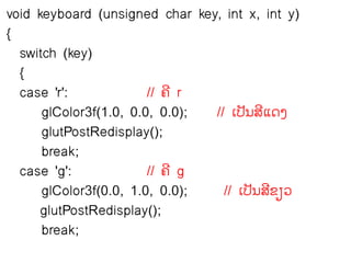 void keyboard (unsigned char key, int x, int y)
{
  switch (key)
  {
  case 'r':             // ຃ີ r
      glColor3f(1.0, 0.0, 0.0); // ຽຎັຌລ຾ຈຄ
                                         ີ
      glutPostRedisplay();
      break;
  case 'g':             // ຃ີ g
      glColor3f(0.0, 1.0, 0.0);   // ຽຎັຌລຂຼ຤
                                           ີ
      glutPostRedisplay();
      break;
 