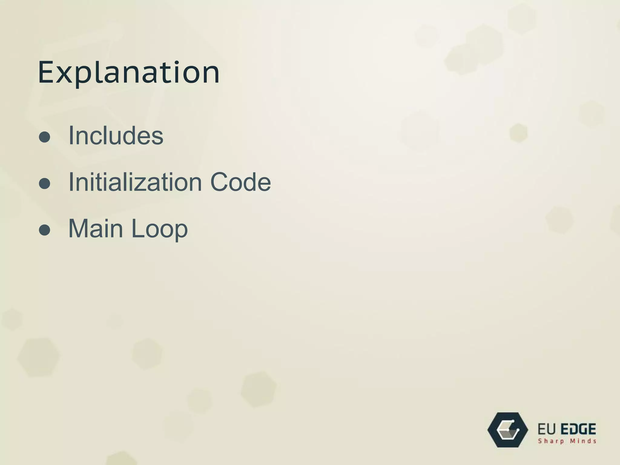 Explanation
● Includes
● Initialization Code
● Main Loop
 