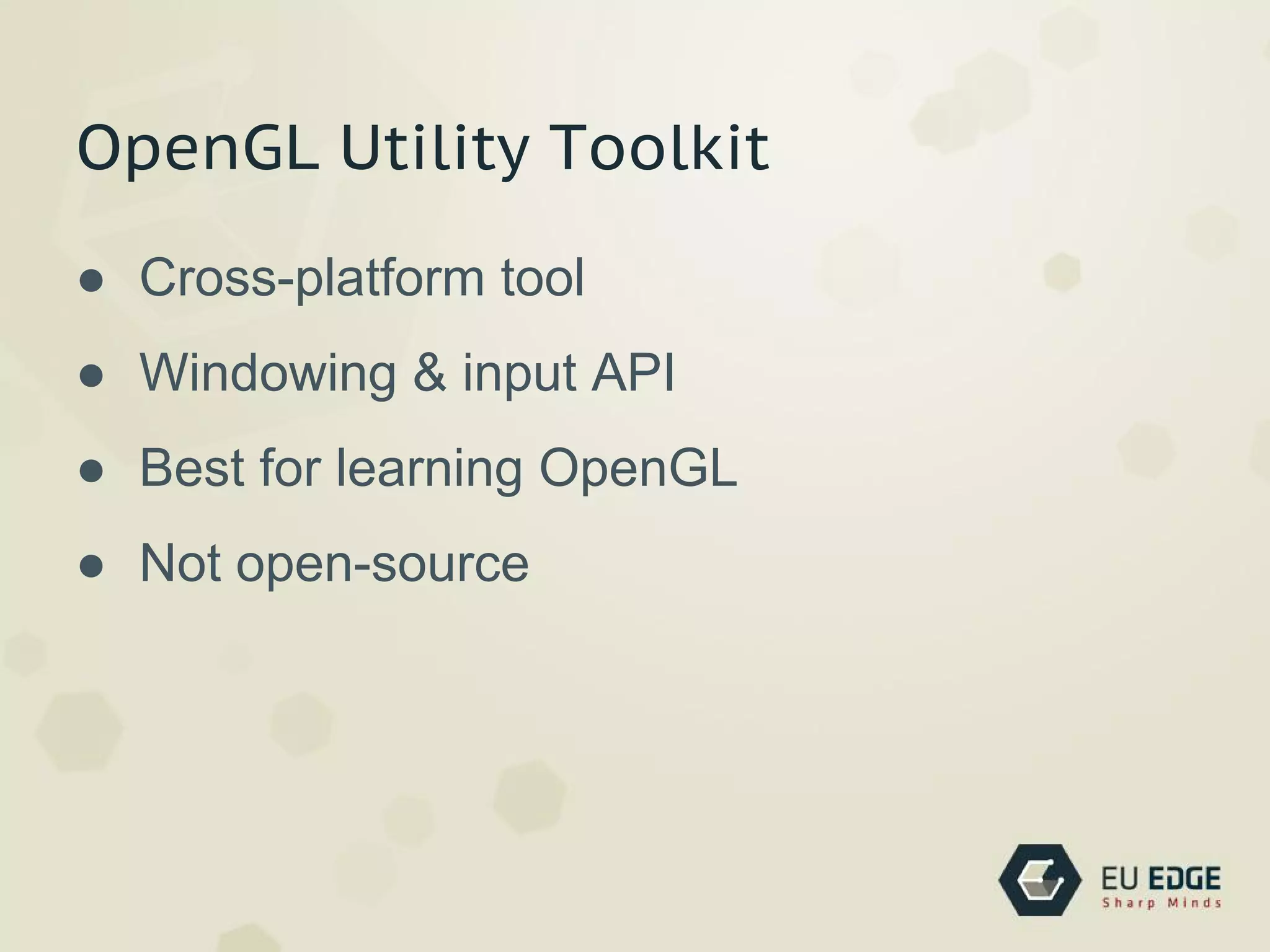 OpenGL Utility Toolkit
● Cross-platform tool
● Windowing & input API
● Best for learning OpenGL
● Not open-source
 