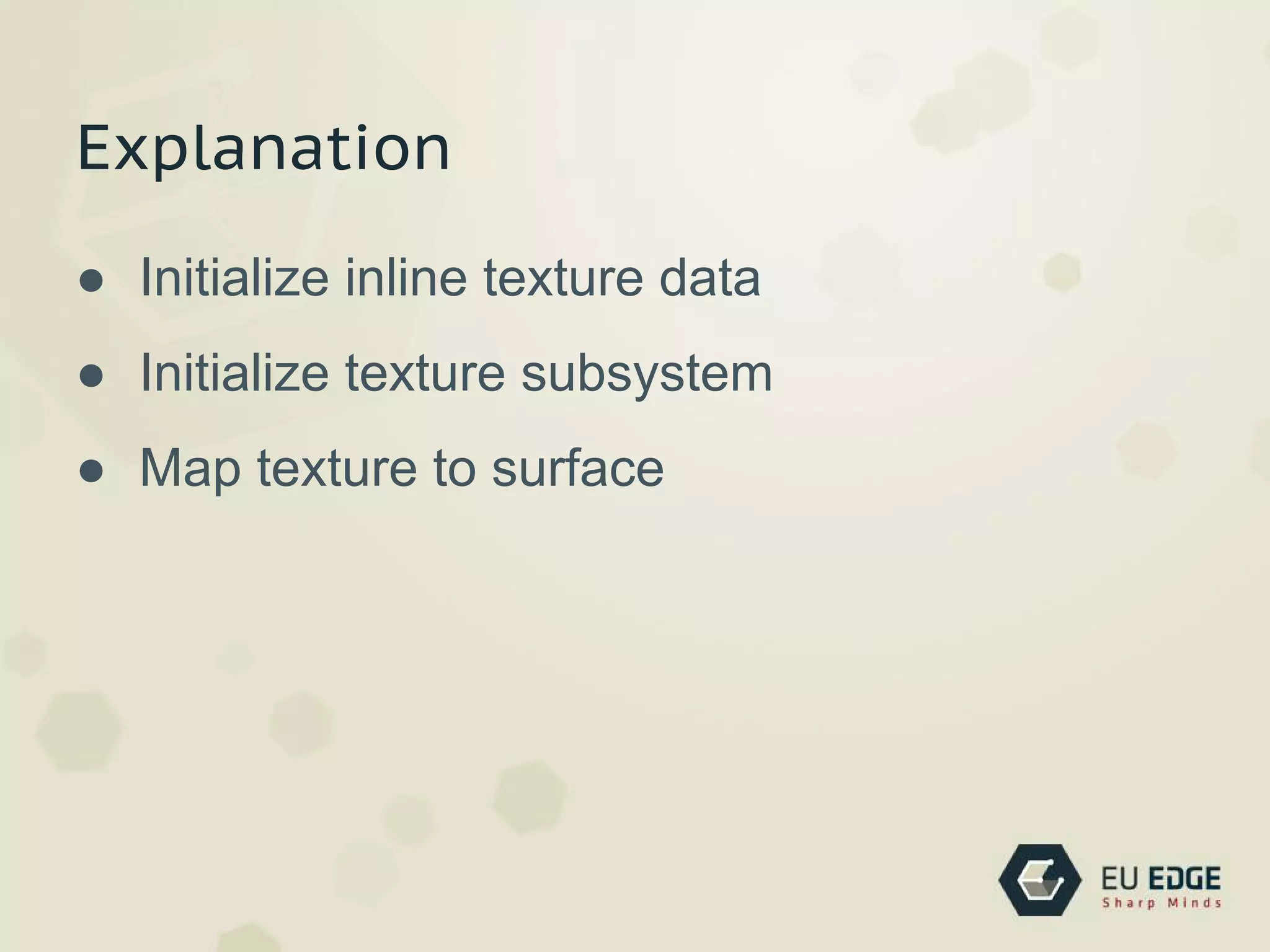 Explanation
● Initialize inline texture data
● Initialize texture subsystem
● Map texture to surface
 