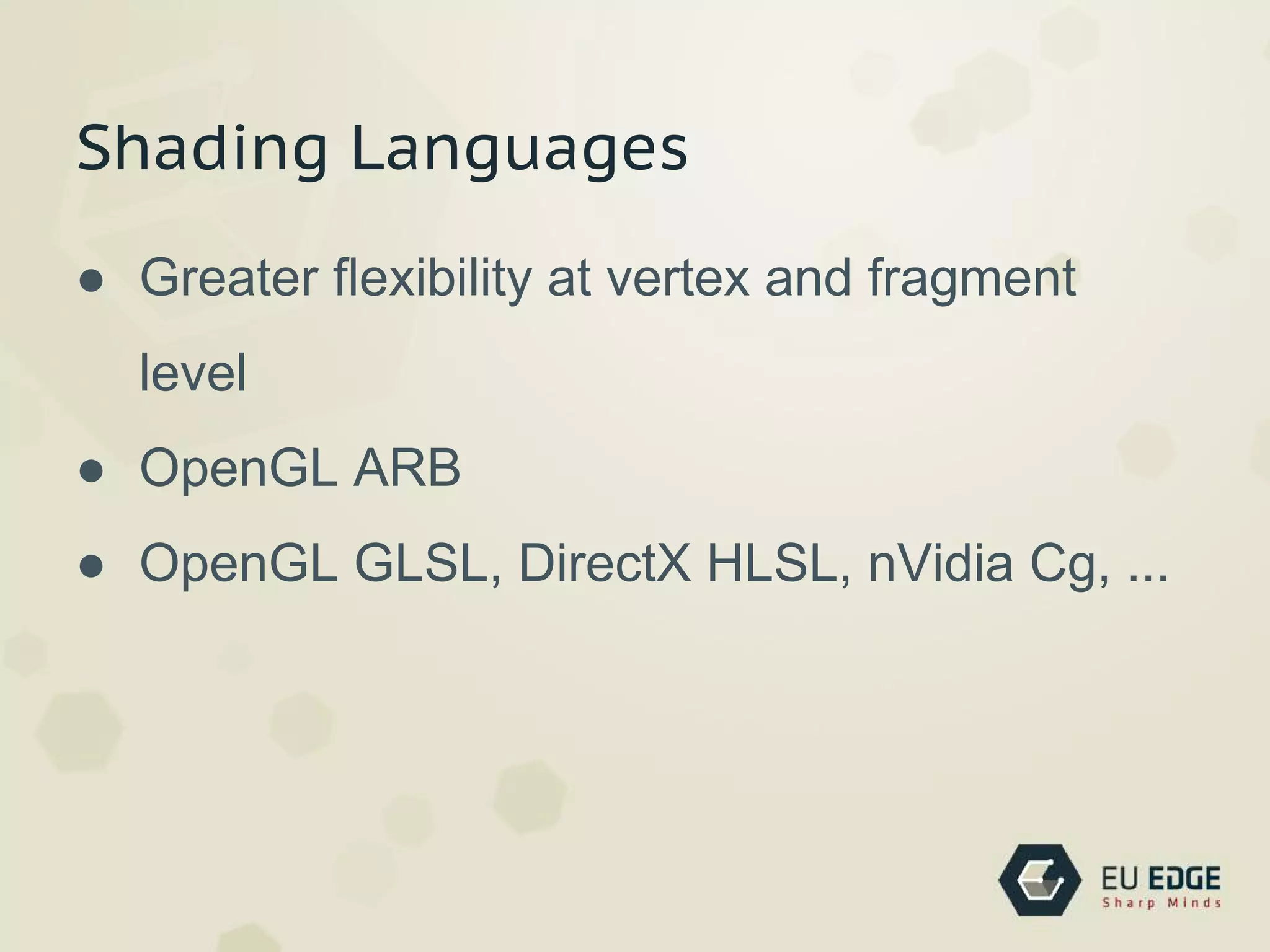 Shading Languages
● Greater ﬂexibility at vertex and fragment
level
● OpenGL ARB
● OpenGL GLSL, DirectX HLSL, nVidia Cg, ...
 