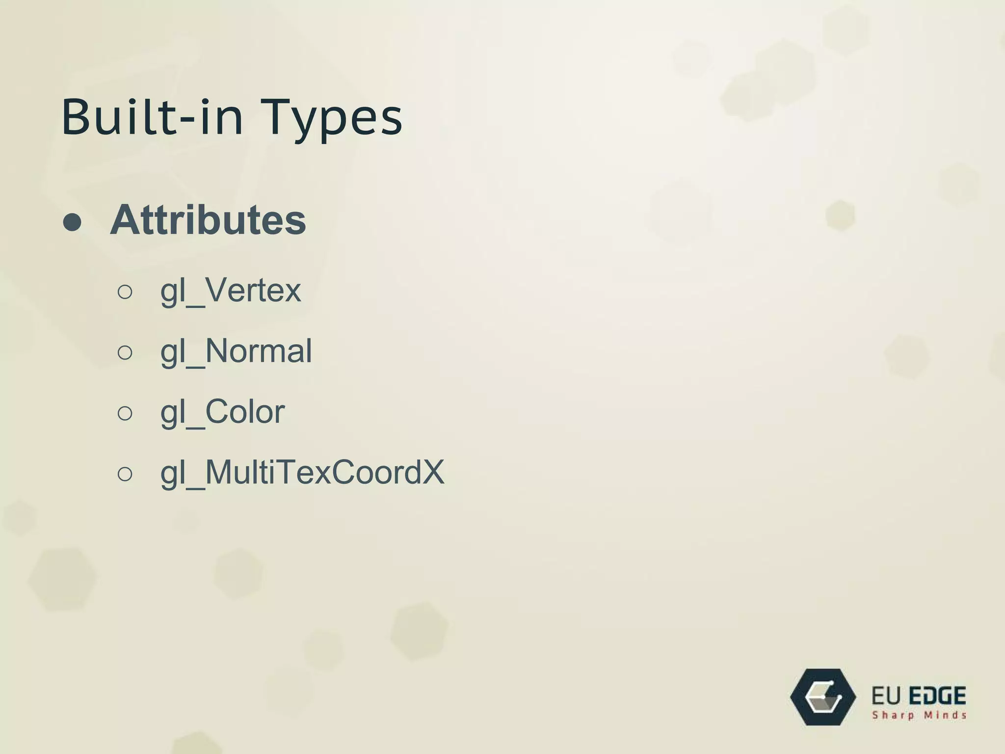 Built-in Types
● Attributes
○ gl_Vertex
○ gl_Normal
○ gl_Color
○ gl_MultiTexCoordX
 