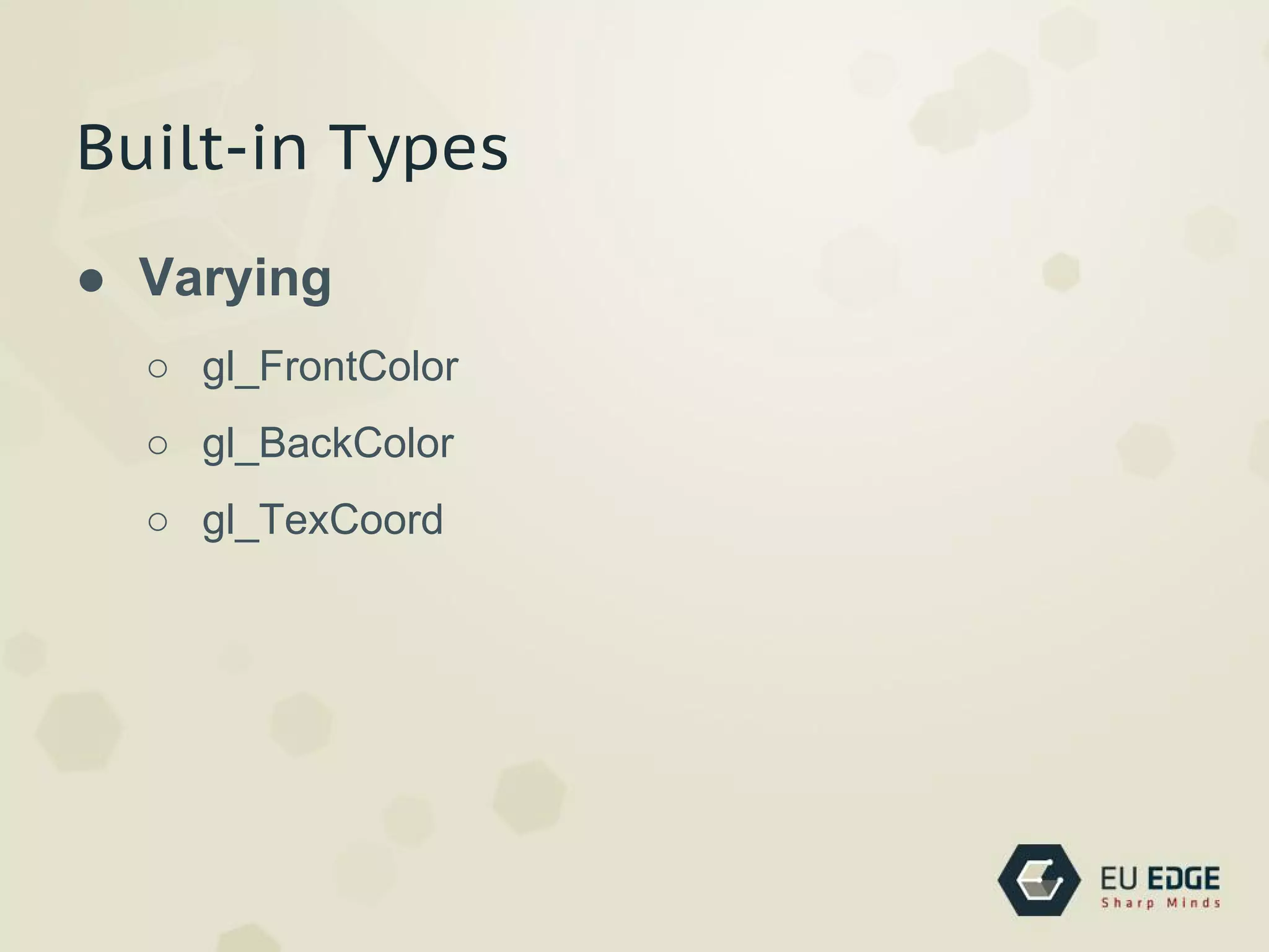 Built-in Types
● Varying
○ gl_FrontColor
○ gl_BackColor
○ gl_TexCoord
 