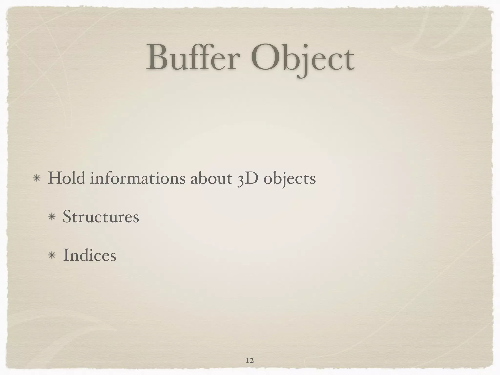 Buffer Object 
Hold informations about 3D objects! 
Structures! 
Indices 
12 
 